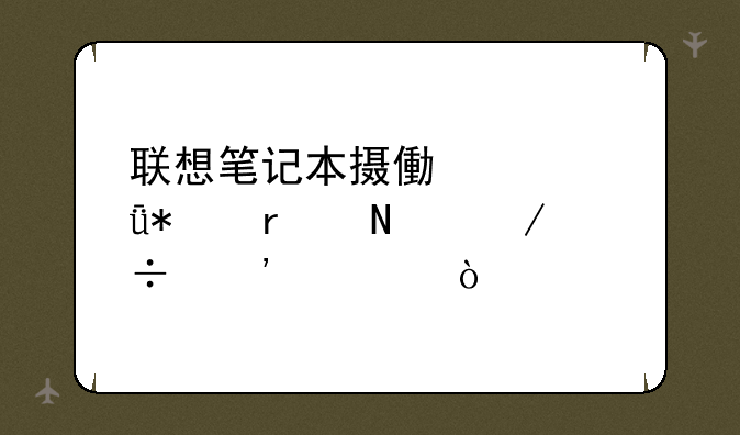 联想笔记本摄像头驱动在哪下载安装？