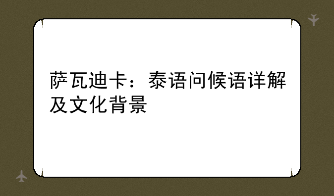 萨瓦迪卡：泰语问候语详解及文化背景