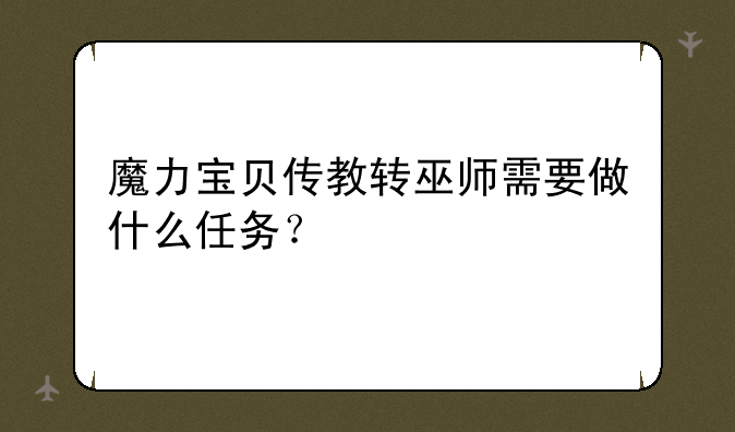 魔力宝贝传教转巫师需要做什么任务？