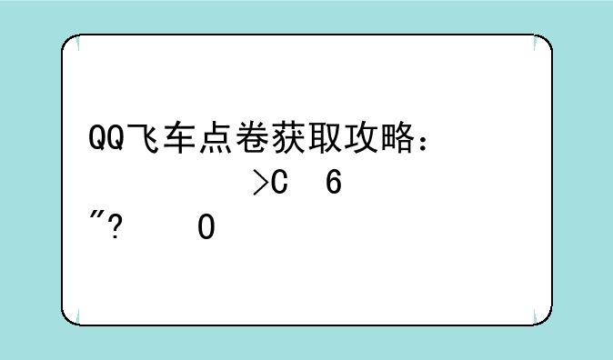 QQ飞车点卷获取攻略：快速提升游戏体验