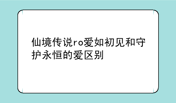 仙境传说ro爱如初见和守护永恒的爱区别