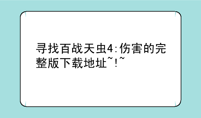 寻找百战天虫4:伤害的完整版下载地址~!~