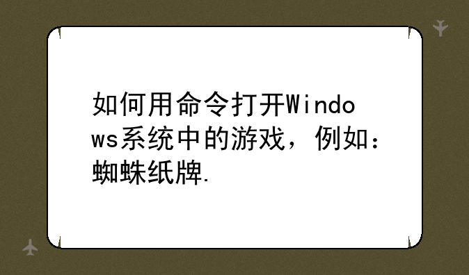 如何用命令打开Windows系统中的游戏，例如：蜘蛛纸牌.