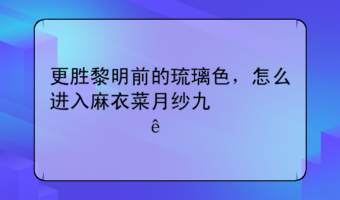 更胜黎明前的琉璃色，怎么进入麻衣菜月纱也佳米娅线