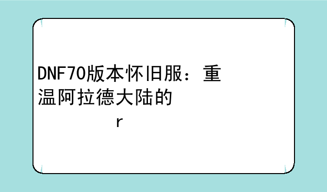 DNF70版本怀旧服：重温阿拉德大陆的激情岁月
