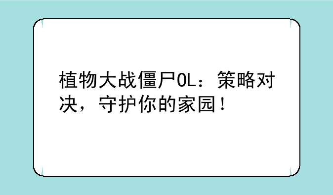 植物大战僵尸OL：策略对决，守护你的家园！