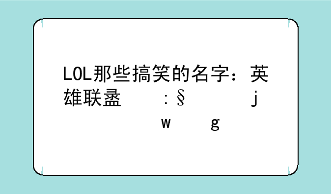 LOL那些搞笑的名字：英雄联盟玩家的奇思妙想