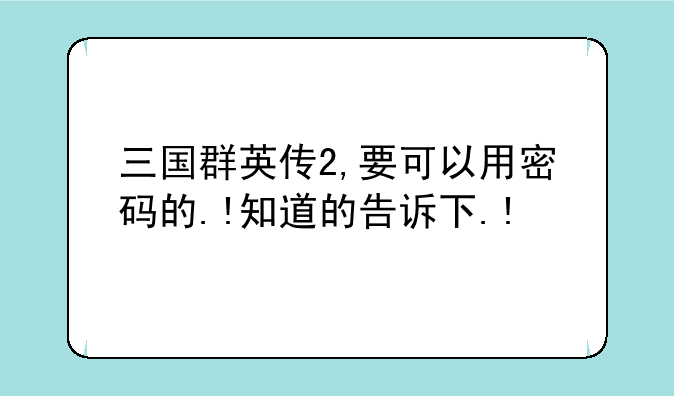 三国群英传2,要可以用密码的.!知道的告诉下.!