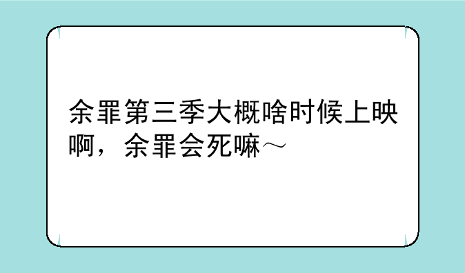 余罪第三季大概啥时候上映啊，余罪会死嘛～