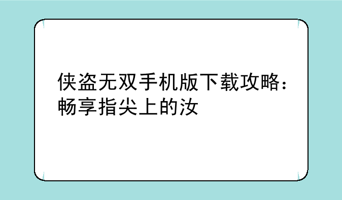侠盗无双手机版下载攻略：畅享指尖上的江湖