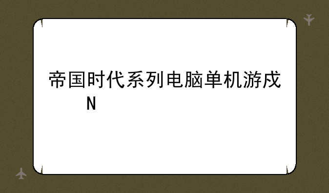 帝国时代系列电脑单机游戏哪个版本最好玩？