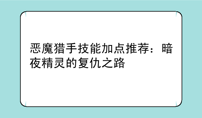恶魔猎手技能加点推荐：暗夜精灵的复仇之路