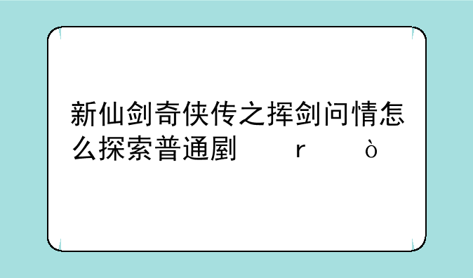 新仙剑奇侠传之挥剑问情怎么探索普通副本？