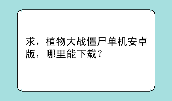 求，植物大战僵尸单机安卓版，哪里能下载？