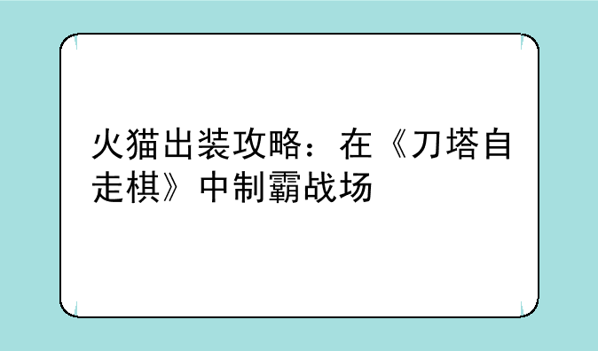 火猫出装攻略：在《刀塔自走棋》中制霸战场
