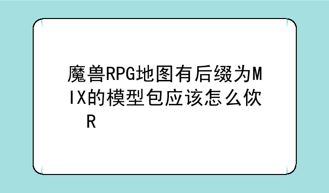 魔兽RPG地图有后缀为MIX的模型包应该怎么使用