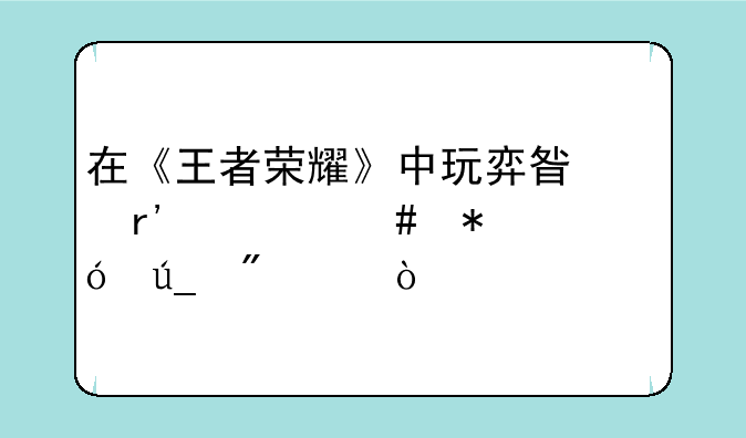 在《王者荣耀》中玩弈星有什么技巧值得分享？