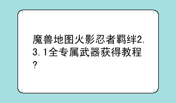 魔兽地图火影忍者羁绊2.3.1全专属武器获得教程?