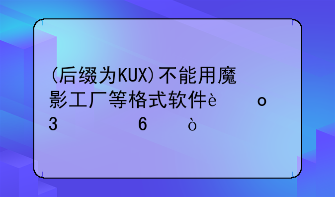 (后缀为KUX)不能用魔影工厂等格式软件进行转换？