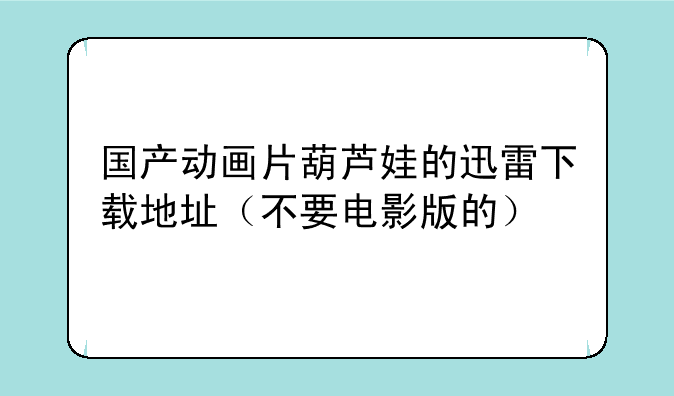 国产动画片葫芦娃的迅雷下载地址（不要电影版的）