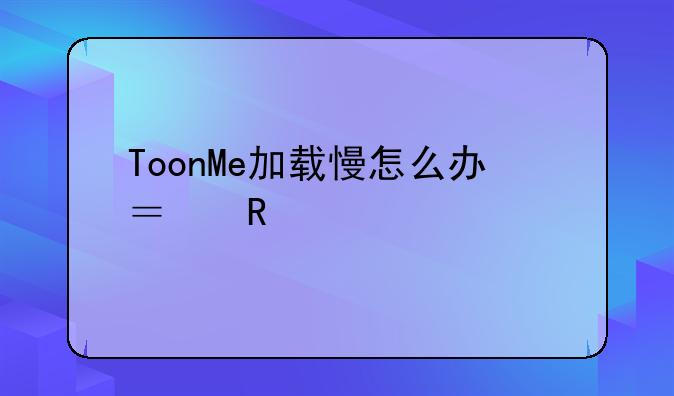 ToonMe加载慢怎么办？用迅游手游加速器快速生成秒变卡通