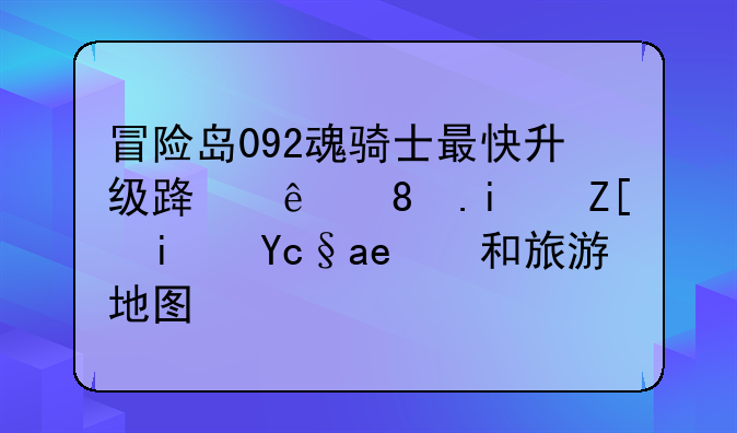 冒险岛092魂骑士最快升级路线。最好是原创和旅游地图！