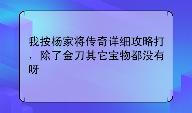 我按杨家将传奇详细攻略打，除了金刀其它宝物都没有呀
