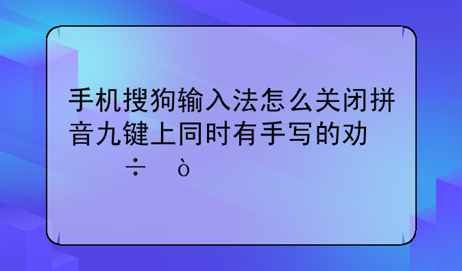 手机搜狗输入法怎么关闭拼音九键上同时有手写的功能？