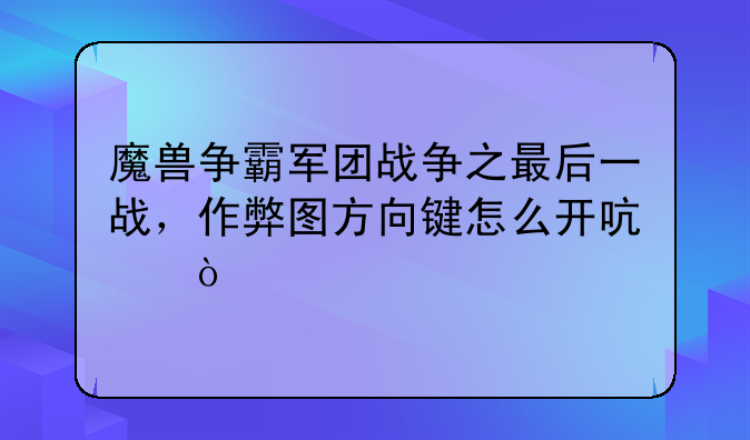 魔兽争霸军团战争之最后一战，作弊图方向键怎么开启？