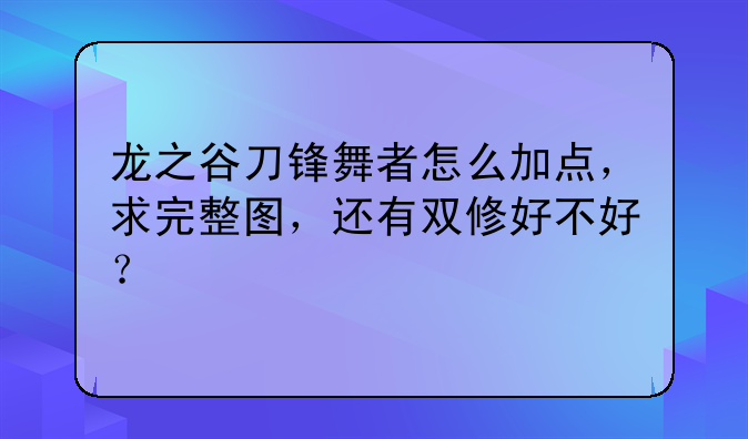 龙之谷刀锋舞者怎么加点，求完整图，还有双修好不好？