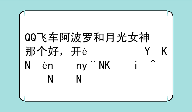 QQ飞车阿波罗和月光女神那个好，开过这两辆车的人来说说？