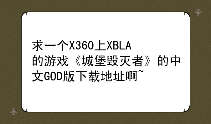 求一个X360上XBLA的游戏《城堡毁灭者》的中文GOD版下载地址啊~