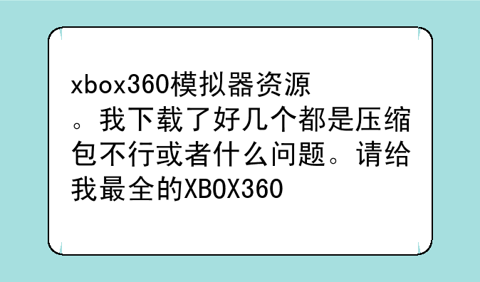 xbox360模拟器资源。我下载了好几个都是压缩包不行或者什么问题。请给我最全的XBOX360
