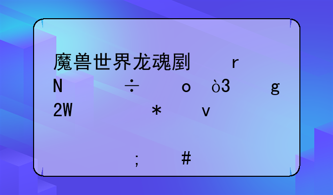 魔兽世界龙魂副本哪能进，橙匕任务杀怪那个怎么找人一起杀？是12小时上线做任务后就组人？