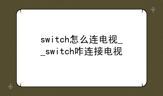 switch怎么连电视__switch咋连接电视