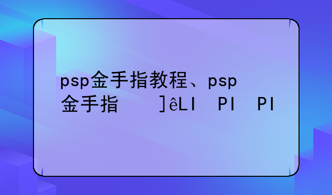 psp金手指教程、psp金手指使用教程