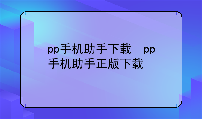 pp手机助手下载__pp手机助手正版下载