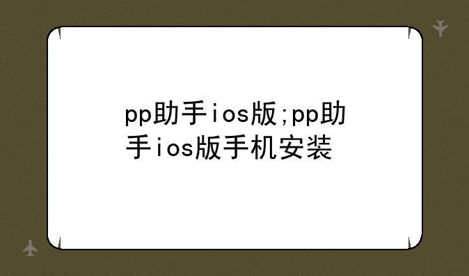 pp助手ios版;pp助手ios版手机安装