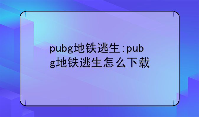 pubg地铁逃生:pubg地铁逃生怎么下载