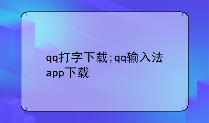 qq打字下载;qq输入法app下载