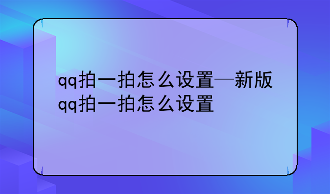 qq拍一拍怎么设置—新版qq拍一拍怎么设置