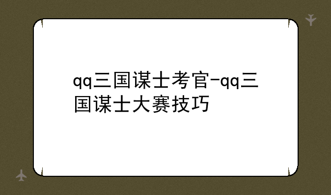 qq三国谋士考官-qq三国谋士大赛技巧