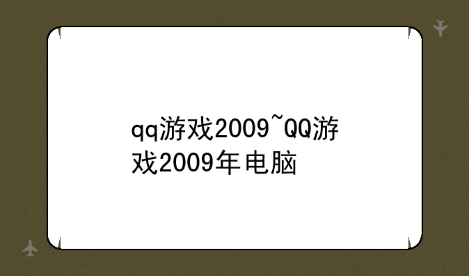 qq游戏2009~QQ游戏2009年电脑