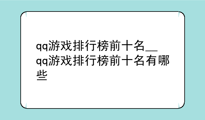 qq游戏排行榜前十名__qq游戏排行榜前十名有哪些