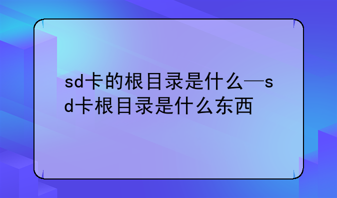 sd卡的根目录是什么—sd卡根目录是什么东西