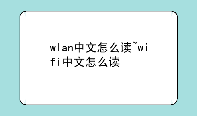wlan中文怎么读~wifi中文怎么读