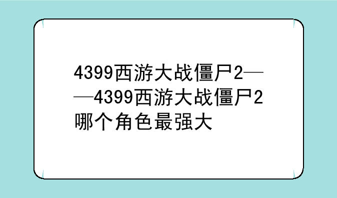 4399西游大战僵尸2——4399西游大战僵尸2哪个角色最强大