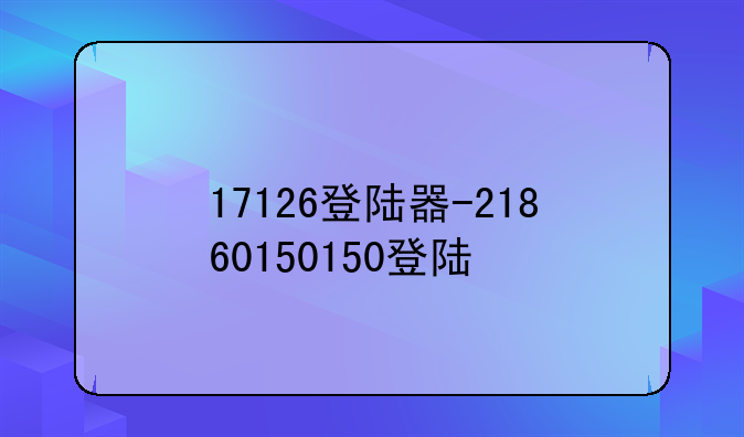 17126登陆器-21860150150登陆