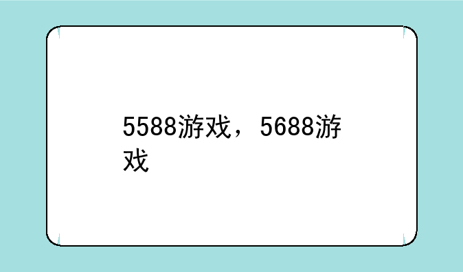 5588游戏，5688游戏
