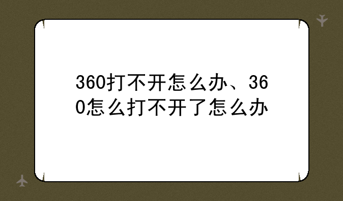 360打不开怎么办、360怎么打不开了怎么办